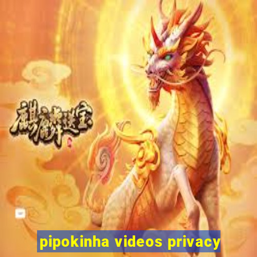 pipokinha videos privacy